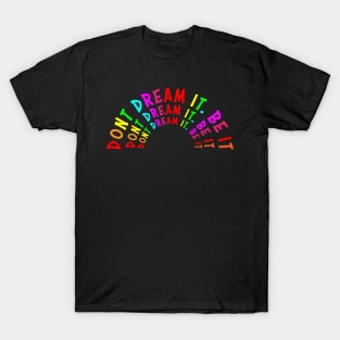 Don't Dream it. Be it T-Shirt